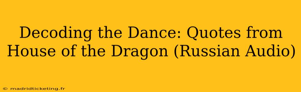 Decoding the Dance: Quotes from House of the Dragon (Russian Audio)