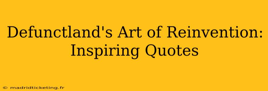 Defunctland's Art of Reinvention: Inspiring Quotes