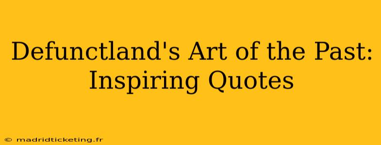 Defunctland's Art of the Past: Inspiring Quotes