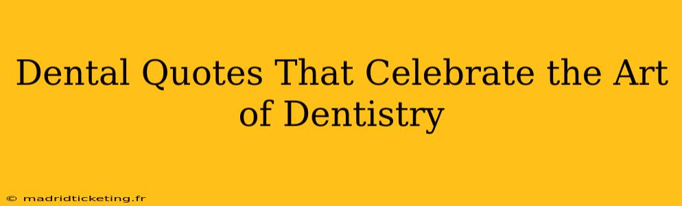Dental Quotes That Celebrate the Art of Dentistry