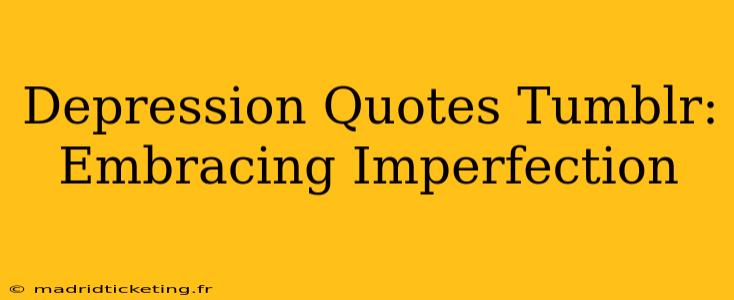 Depression Quotes Tumblr:  Embracing Imperfection