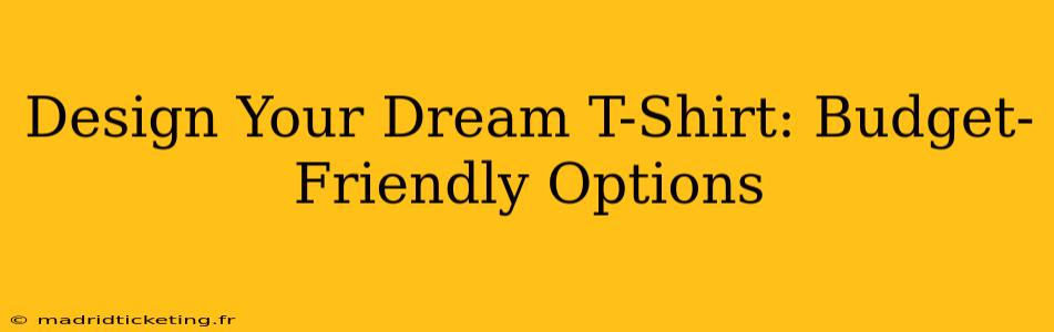 Design Your Dream T-Shirt: Budget-Friendly Options