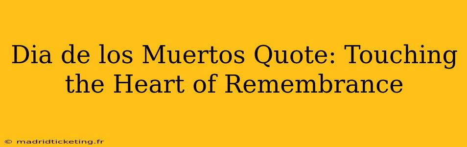 Dia de los Muertos Quote: Touching the Heart of Remembrance