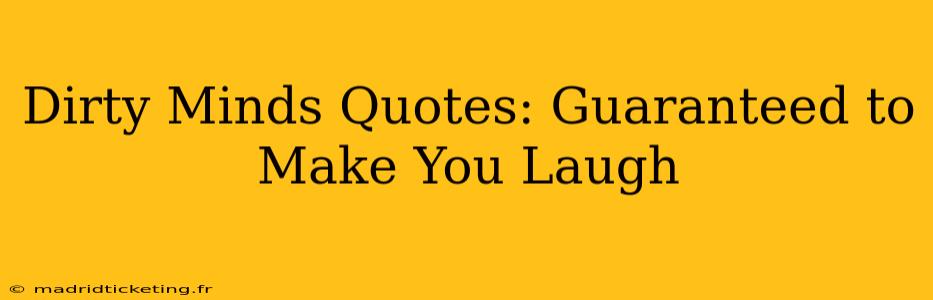 Dirty Minds Quotes: Guaranteed to Make You Laugh