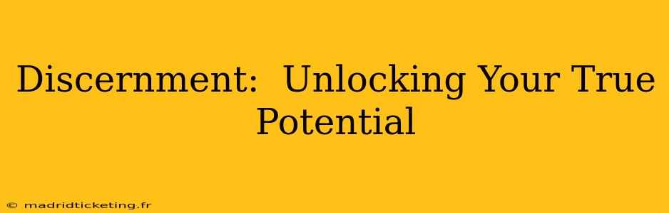 Discernment:  Unlocking Your True Potential