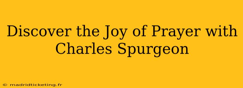 Discover the Joy of Prayer with Charles Spurgeon