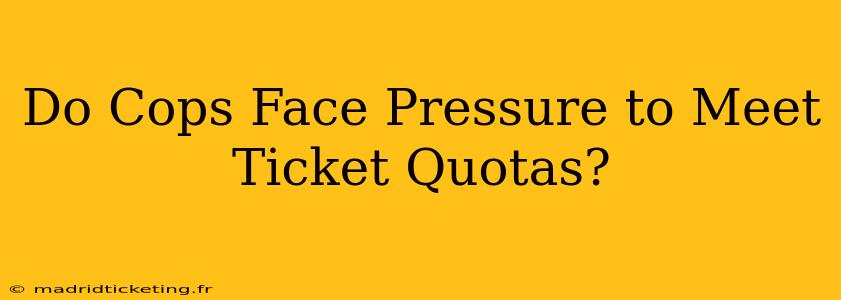 Do Cops Face Pressure to Meet Ticket Quotas?