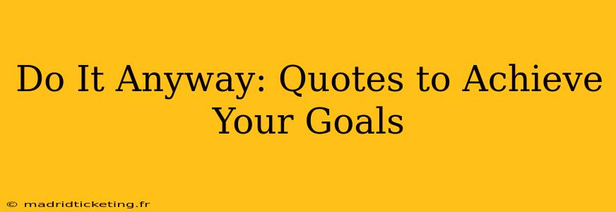 Do It Anyway: Quotes to Achieve Your Goals