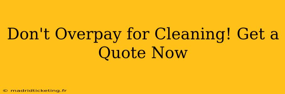 Don't Overpay for Cleaning! Get a Quote Now