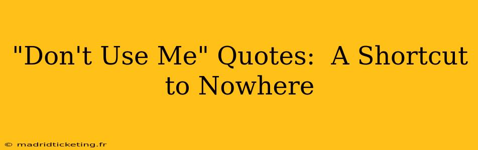 "Don't Use Me" Quotes:  A Shortcut to Nowhere