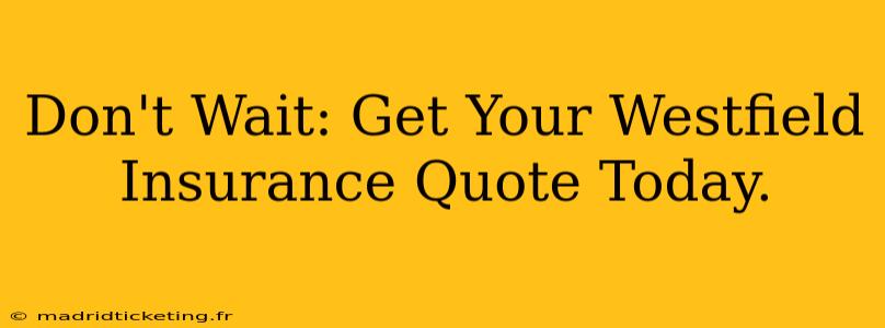 Don't Wait: Get Your Westfield Insurance Quote Today.