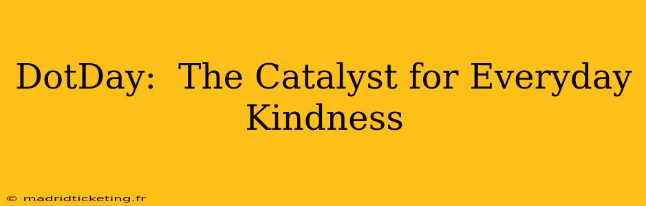 DotDay:  The Catalyst for Everyday Kindness