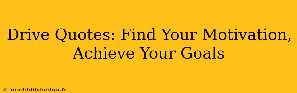 Drive Quotes: Find Your Motivation, Achieve Your Goals