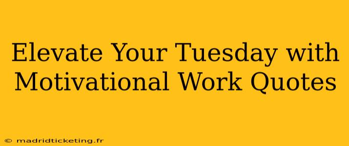 Elevate Your Tuesday with Motivational Work Quotes