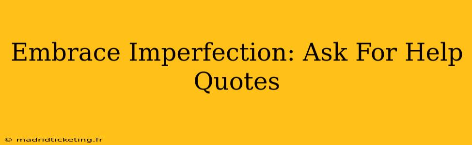 Embrace Imperfection: Ask For Help Quotes