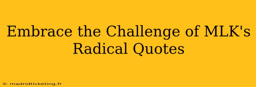 Embrace the Challenge of MLK's Radical Quotes