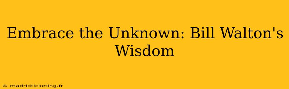 Embrace the Unknown: Bill Walton's Wisdom