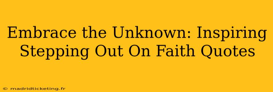 Embrace the Unknown: Inspiring Stepping Out On Faith Quotes