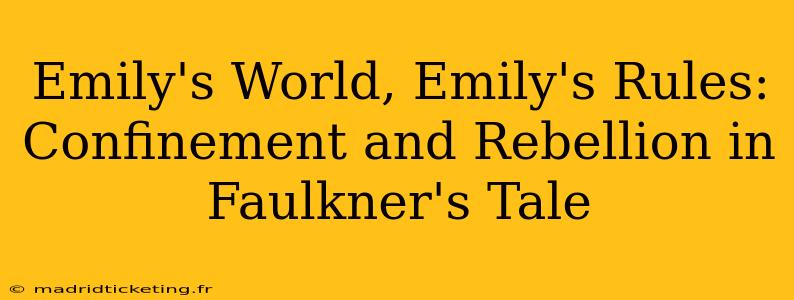 Emily's World, Emily's Rules: Confinement and Rebellion in Faulkner's Tale