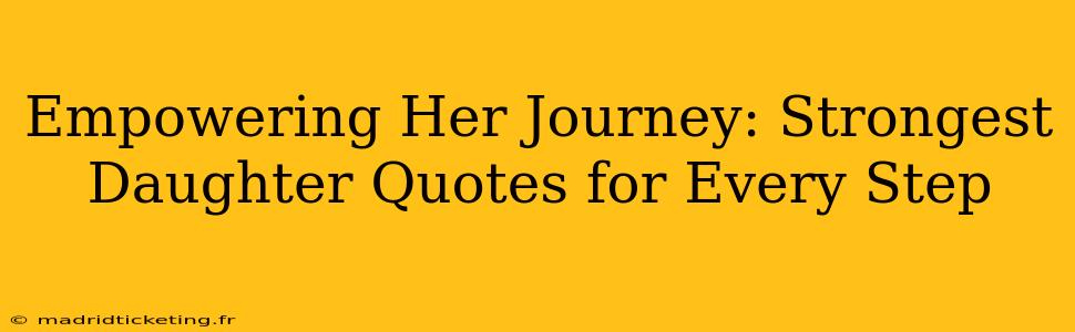 Empowering Her Journey: Strongest Daughter Quotes for Every Step