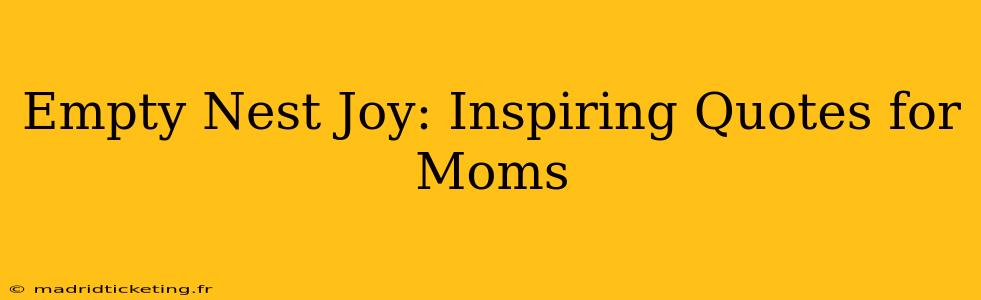 Empty Nest Joy: Inspiring Quotes for Moms