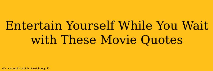 Entertain Yourself While You Wait with These Movie Quotes