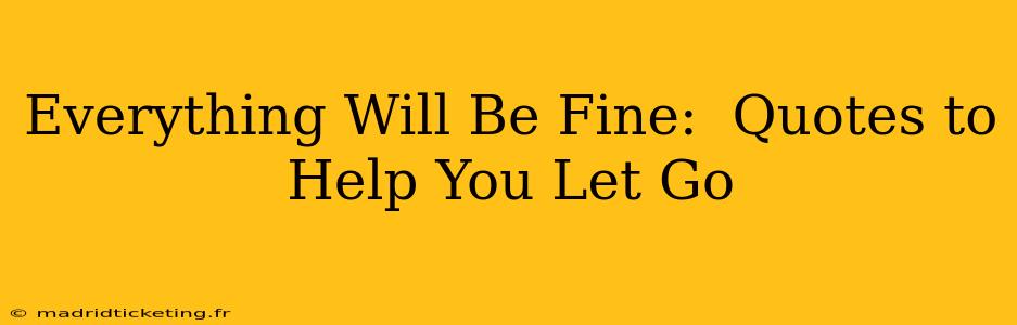 Everything Will Be Fine:  Quotes to Help You Let Go