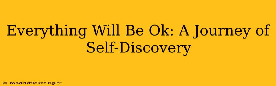 Everything Will Be Ok: A Journey of Self-Discovery