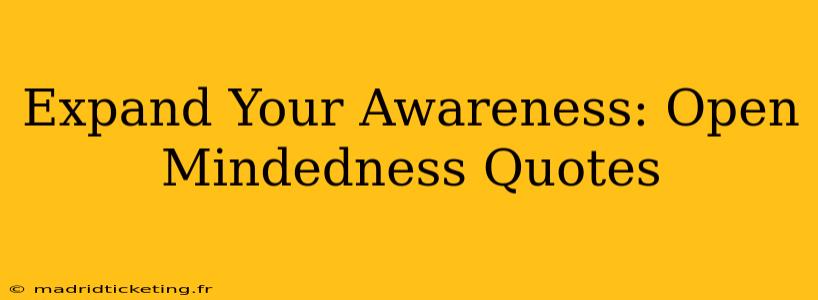 Expand Your Awareness: Open Mindedness Quotes
