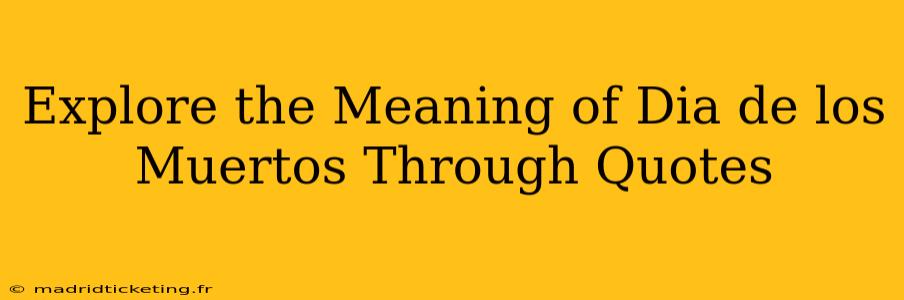 Explore the Meaning of Dia de los Muertos Through Quotes