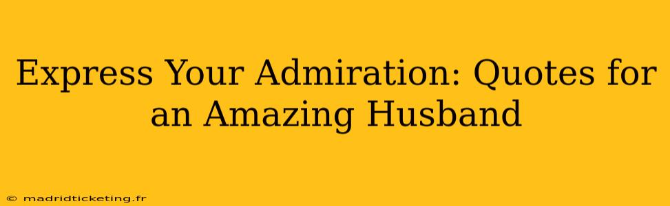 Express Your Admiration: Quotes for an Amazing Husband