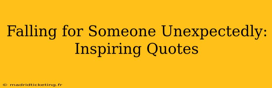 Falling for Someone Unexpectedly: Inspiring Quotes