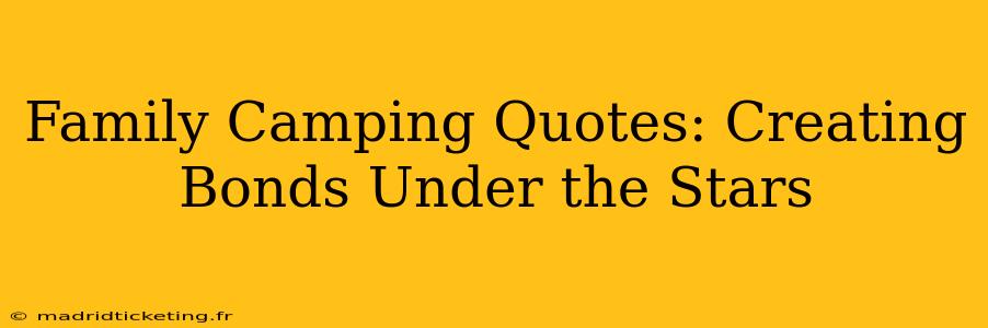 Family Camping Quotes: Creating Bonds Under the Stars