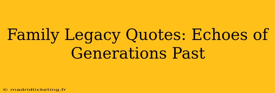 Family Legacy Quotes: Echoes of Generations Past
