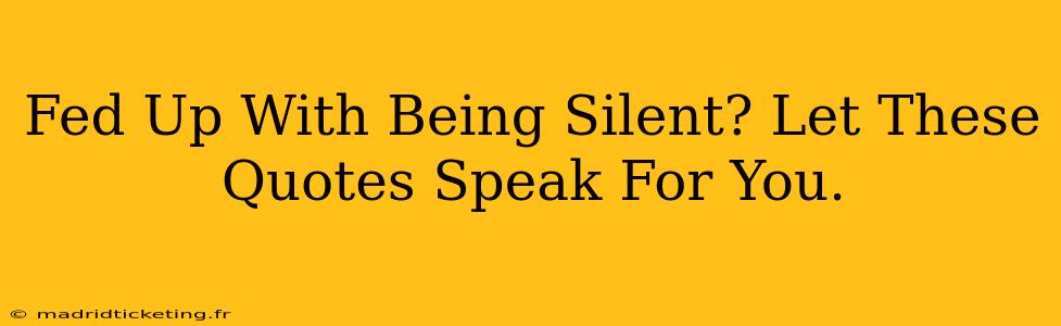 Fed Up With Being Silent? Let These Quotes Speak For You.