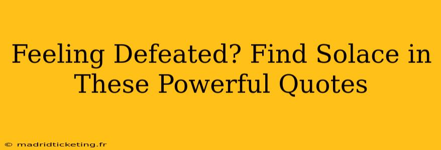 Feeling Defeated? Find Solace in These Powerful Quotes
