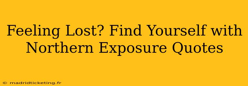 Feeling Lost? Find Yourself with Northern Exposure Quotes