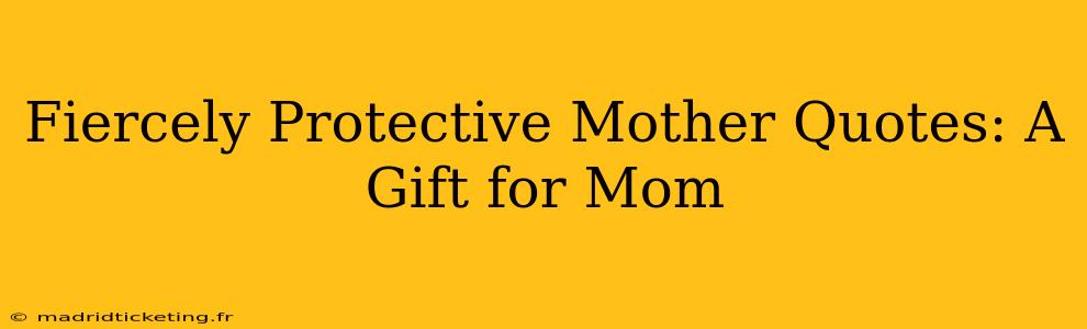 Fiercely Protective Mother Quotes: A Gift for Mom