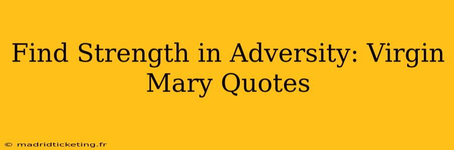 Find Strength in Adversity: Virgin Mary Quotes