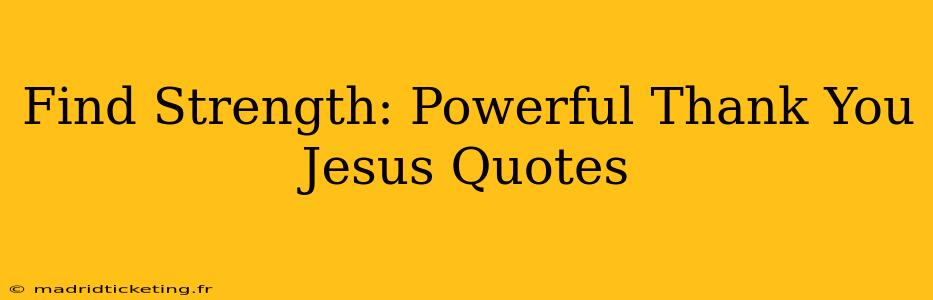Find Strength: Powerful Thank You Jesus Quotes