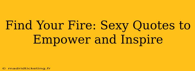 Find Your Fire: Sexy Quotes to Empower and Inspire