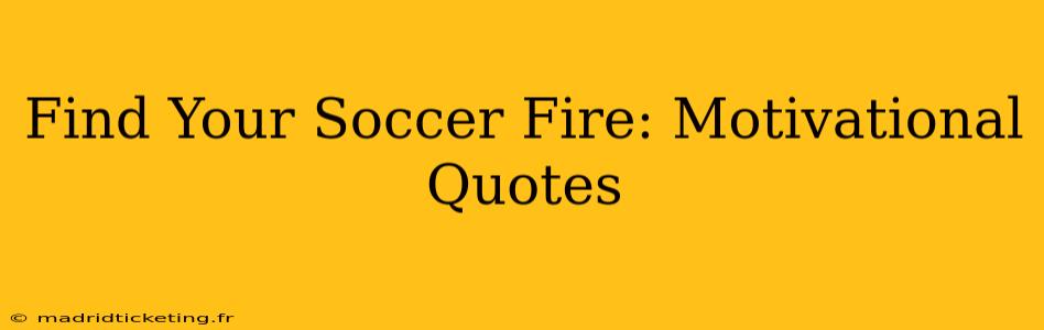 Find Your Soccer Fire: Motivational Quotes