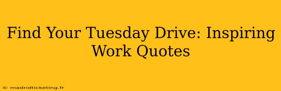 Find Your Tuesday Drive: Inspiring Work Quotes