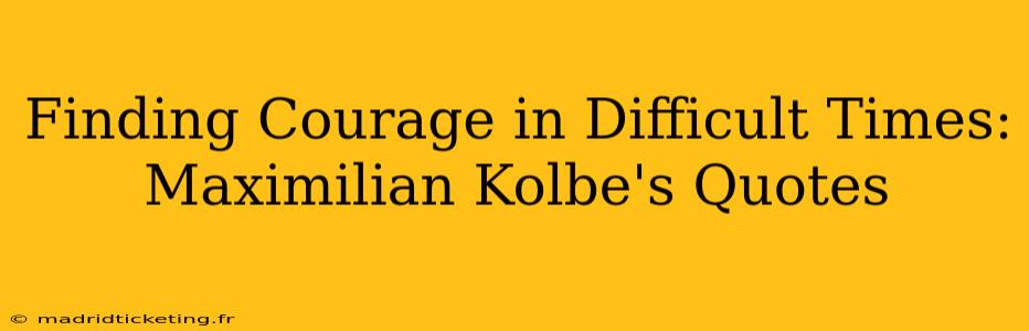 Finding Courage in Difficult Times: Maximilian Kolbe's Quotes