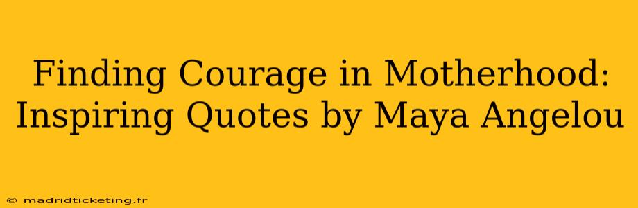 Finding Courage in Motherhood: Inspiring Quotes by Maya Angelou