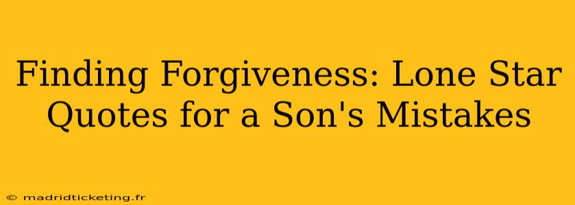 Finding Forgiveness: Lone Star Quotes for a Son's Mistakes