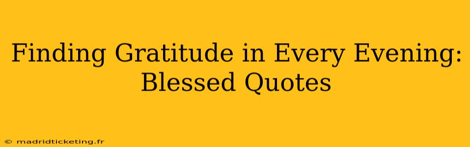Finding Gratitude in Every Evening: Blessed Quotes