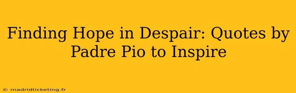 Finding Hope in Despair: Quotes by Padre Pio to Inspire
