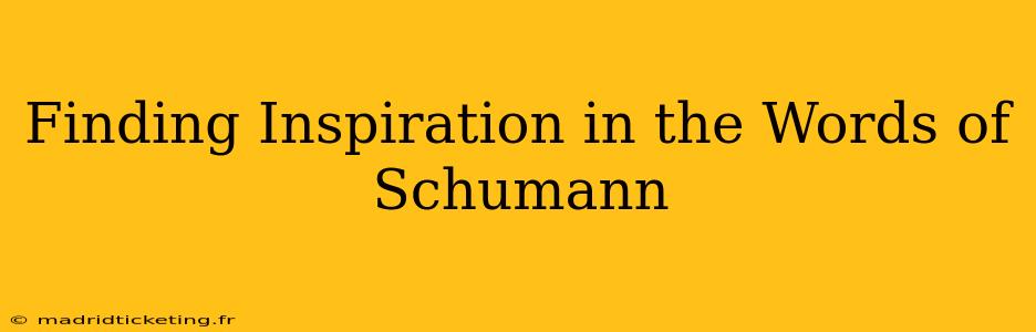 Finding Inspiration in the Words of Schumann