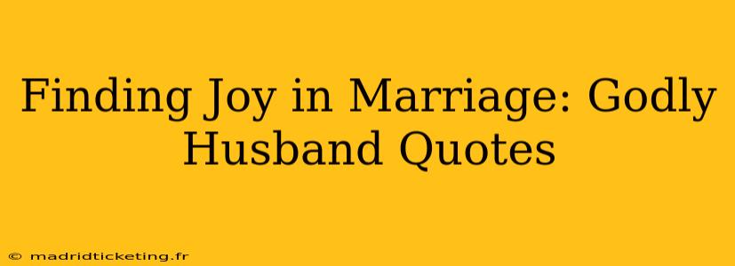 Finding Joy in Marriage: Godly Husband Quotes